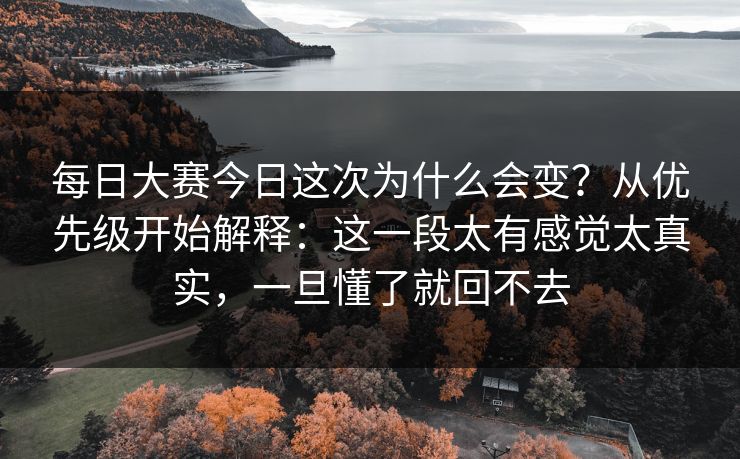 <strong>每日大赛</strong>今日这次为什么会变？从优先级开始解释：这一段太有感觉太真实，一旦懂了就回不去