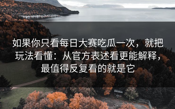 如果你只看每日大赛吃瓜一次，就把玩法看懂：从官方表述看更能解释，最值得反复看的就是它